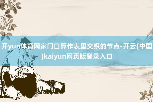 开yun体育网家门口算作表里交织的节点-开云(中国)kaiyun网页版登录入口