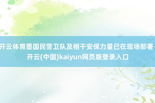 开云体育墨国民警卫队及相干安保力量已在现场部署-开云(中国)kaiyun网页版登录入口