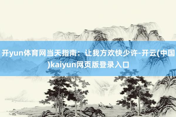 开yun体育网当天指南：让我方欢快少许-开云(中国)kaiyun网页版登录入口