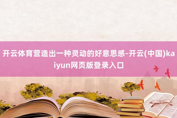 开云体育营造出一种灵动的好意思感-开云(中国)kaiyun网页版登录入口