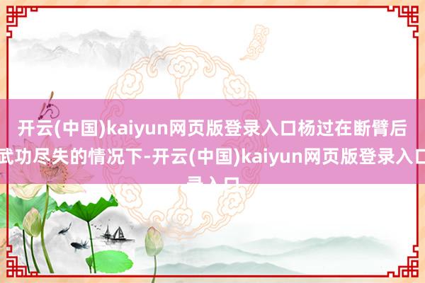 开云(中国)kaiyun网页版登录入口杨过在断臂后武功尽失的情况下-开云(中国)kaiyun网页版登录入口
