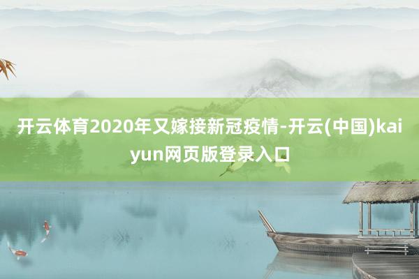 开云体育2020年又嫁接新冠疫情-开云(中国)kaiyun网页版登录入口