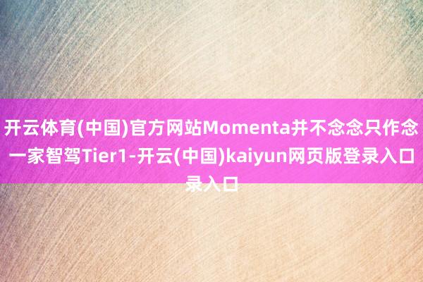 开云体育(中国)官方网站Momenta并不念念只作念一家智驾Tier1-开云(中国)kaiyun网页版登录入口