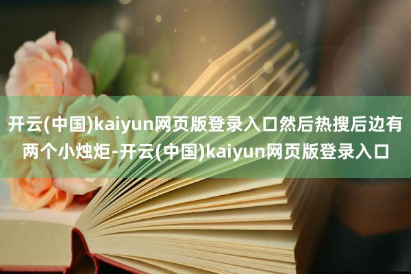 开云(中国)kaiyun网页版登录入口然后热搜后边有两个小烛炬-开云(中国)kaiyun网页版登录入口