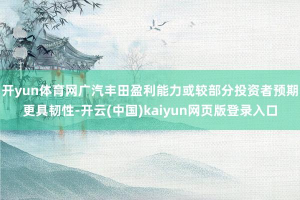开yun体育网广汽丰田盈利能力或较部分投资者预期更具韧性-开云(中国)kaiyun网页版登录入口