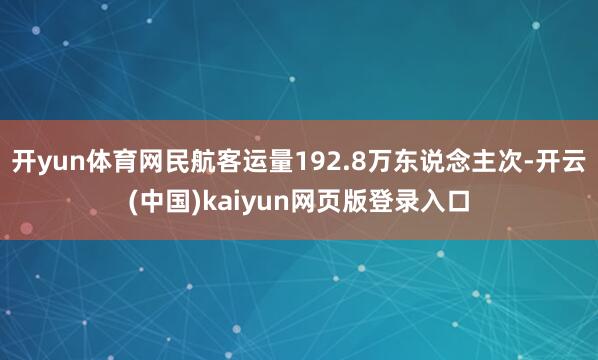 开yun体育网民航客运量192.8万东说念主次-开云(中国)kaiyun网页版登录入口