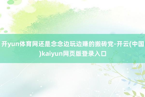 开yun体育网还是念念边玩边赚的搬砖党-开云(中国)kaiyun网页版登录入口