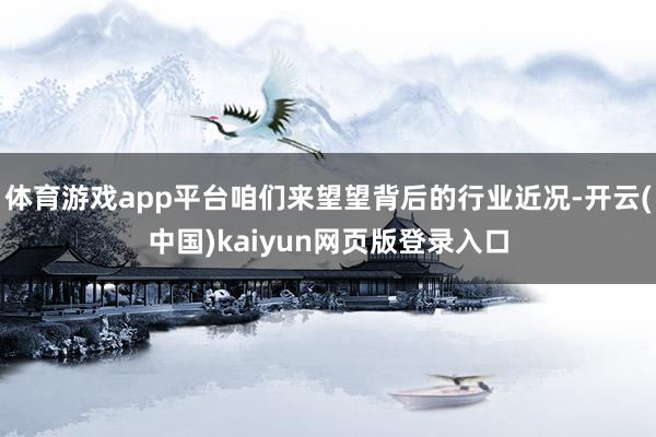 体育游戏app平台咱们来望望背后的行业近况-开云(中国)kaiyun网页版登录入口