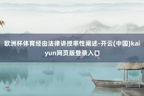欧洲杯体育经由法律讲授率性阐述-开云(中国)kaiyun网页版登录入口