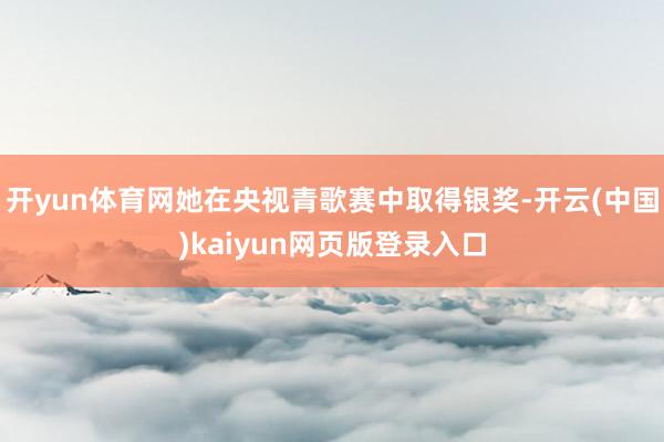 开yun体育网她在央视青歌赛中取得银奖-开云(中国)kaiyun网页版登录入口