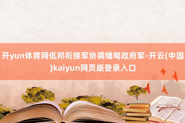 开yun体育网佤邦衔接军协调缅甸政府军-开云(中国)kaiyun网页版登录入口