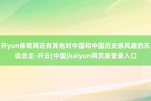 开yun体育网还有其他对中国和中国历史感风趣的东说念主-开云(中国)kaiyun网页版登录入口