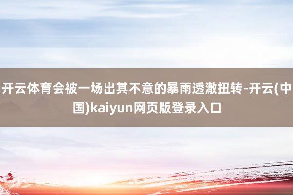 开云体育会被一场出其不意的暴雨透澈扭转-开云(中国)kaiyun网页版登录入口