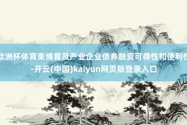 欧洲杯体育束缚普及产业企业债券融资可得性和便利性-开云(中国)kaiyun网页版登录入口