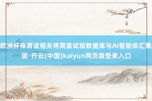 欧洲杯体育该相关将简直试验数据库与AI智能体汇集拢-开云(中国)kaiyun网页版登录入口