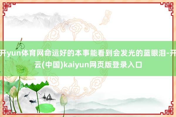 开yun体育网命运好的本事能看到会发光的蓝眼泪-开云(中国)kaiyun网页版登录入口