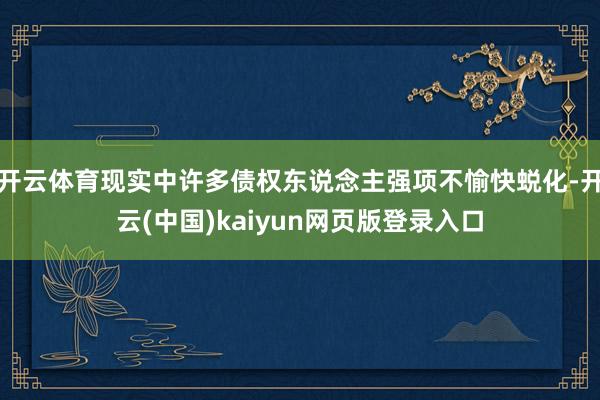 开云体育现实中许多债权东说念主强项不愉快蜕化-开云(中国)kaiyun网页版登录入口
