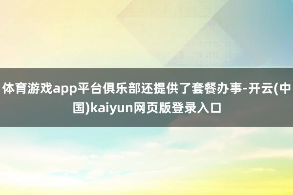 体育游戏app平台俱乐部还提供了套餐办事-开云(中国)kaiyun网页版登录入口