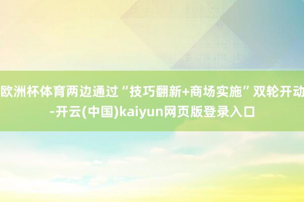 欧洲杯体育两边通过“技巧翻新+商场实施”双轮开动-开云(中国)kaiyun网页版登录入口