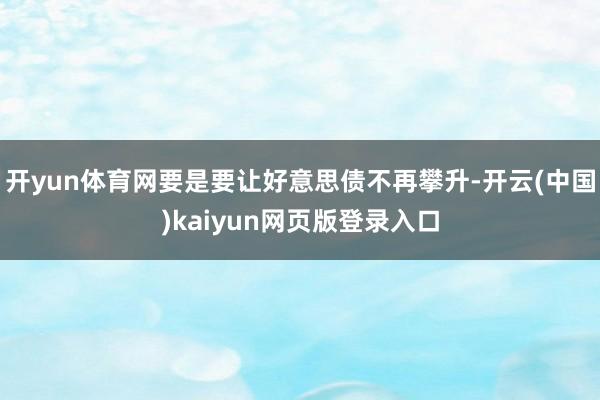 开yun体育网要是要让好意思债不再攀升-开云(中国)kaiyun网页版登录入口