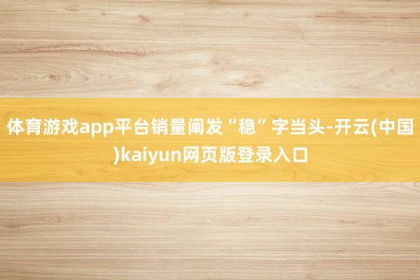 体育游戏app平台销量阐发“稳”字当头-开云(中国)kaiyun网页版登录入口