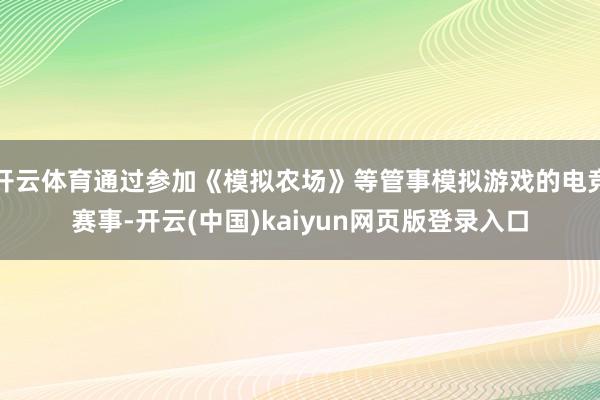 开云体育通过参加《模拟农场》等管事模拟游戏的电竞赛事-开云(中国)kaiyun网页版登录入口