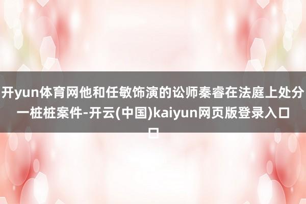 开yun体育网他和任敏饰演的讼师秦睿在法庭上处分一桩桩案件-开云(中国)kaiyun网页版登录入口