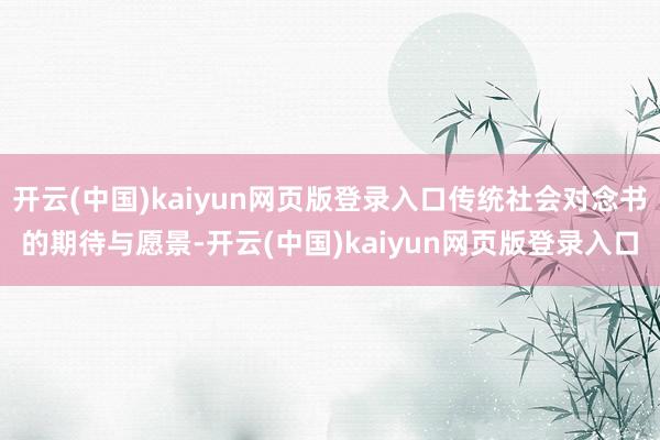 开云(中国)kaiyun网页版登录入口传统社会对念书的期待与愿景-开云(中国)kaiyun网页版登录入口
