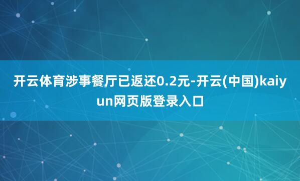 开云体育涉事餐厅已返还0.2元-开云(中国)kaiyun网页版登录入口