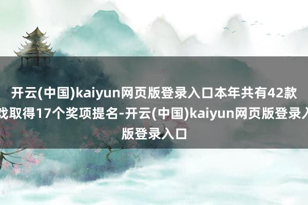 开云(中国)kaiyun网页版登录入口本年共有42款游戏取得17个奖项提名-开云(中国)kaiyun网页版登录入口