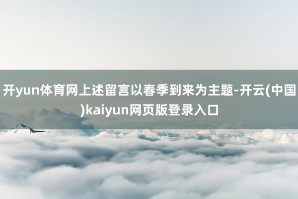 开yun体育网上述留言以春季到来为主题-开云(中国)kaiyun网页版登录入口