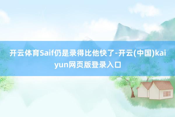 开云体育Saif仍是录得比他快了-开云(中国)kaiyun网页版登录入口
