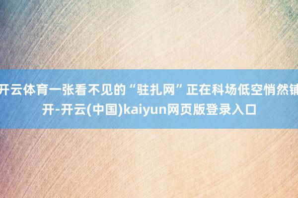 开云体育一张看不见的“驻扎网”正在科场低空悄然铺开-开云(中国)kaiyun网页版登录入口
