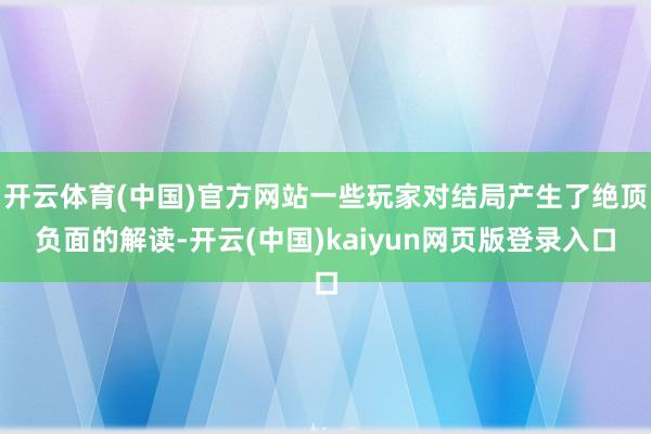开云体育(中国)官方网站一些玩家对结局产生了绝顶负面的解读-开云(中国)kaiyun网页版登录入口