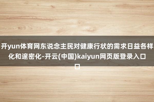 开yun体育网东说念主民对健康行状的需求日益各样化和邃密化-开云(中国)kaiyun网页版登录入口