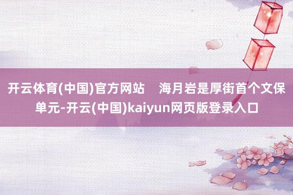开云体育(中国)官方网站    海月岩是厚街首个文保单元-开云(中国)kaiyun网页版登录入口