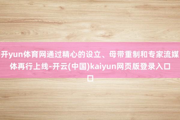 开yun体育网通过精心的设立、母带重制和专家流媒体再行上线-开云(中国)kaiyun网页版登录入口