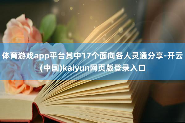 体育游戏app平台其中17个面向各人灵通分享-开云(中国)kaiyun网页版登录入口
