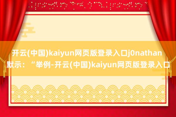 开云(中国)kaiyun网页版登录入口j0nathan 默示：“举例-开云(中国)kaiyun网页版登录入口