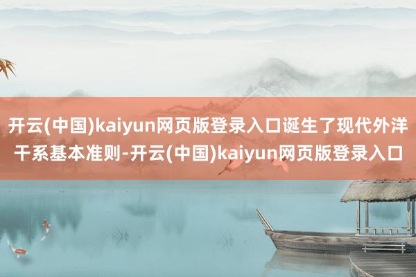 开云(中国)kaiyun网页版登录入口诞生了现代外洋干系基本准则-开云(中国)kaiyun网页版登录入口