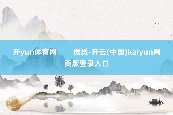 开yun体育网        据悉-开云(中国)kaiyun网页版登录入口