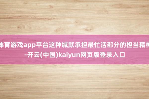 体育游戏app平台这种缄默承担最忙活部分的担当精神-开云(中国)kaiyun网页版登录入口