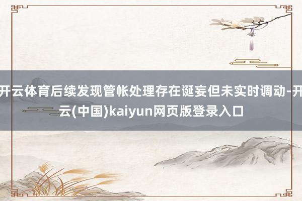开云体育后续发现管帐处理存在诞妄但未实时调动-开云(中国)kaiyun网页版登录入口