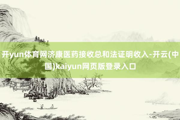 开yun体育网济康医药接收总和法证明收入-开云(中国)kaiyun网页版登录入口