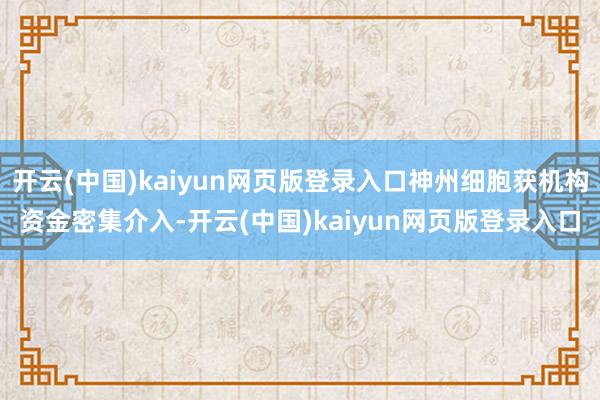 开云(中国)kaiyun网页版登录入口神州细胞获机构资金密集介入-开云(中国)kaiyun网页版登录入口