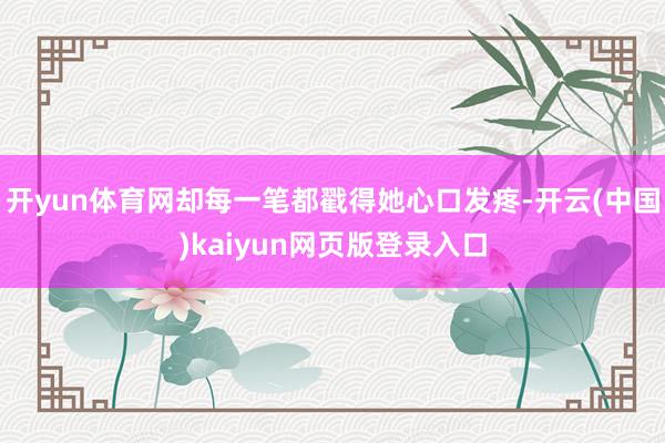 开yun体育网却每一笔都戳得她心口发疼-开云(中国)kaiyun网页版登录入口