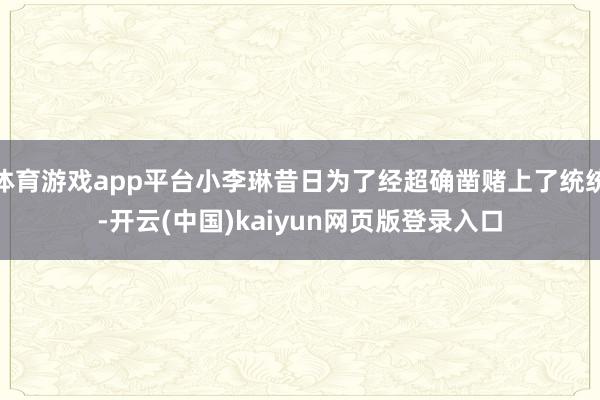 体育游戏app平台小李琳昔日为了经超确凿赌上了统统-开云(中国)kaiyun网页版登录入口