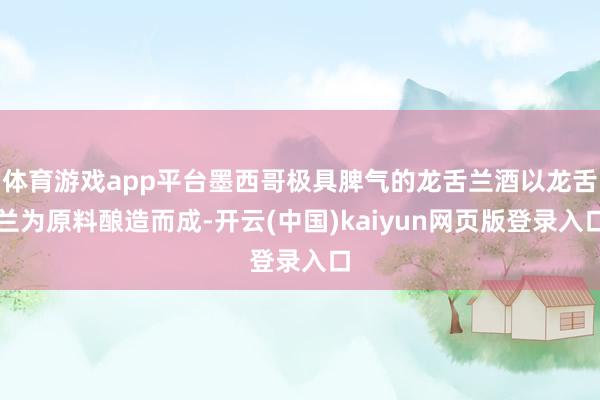 体育游戏app平台墨西哥极具脾气的龙舌兰酒以龙舌兰为原料酿造而成-开云(中国)kaiyun网页版登录入口
