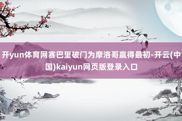 开yun体育网赛巴里破门为摩洛哥赢得最初-开云(中国)kaiyun网页版登录入口