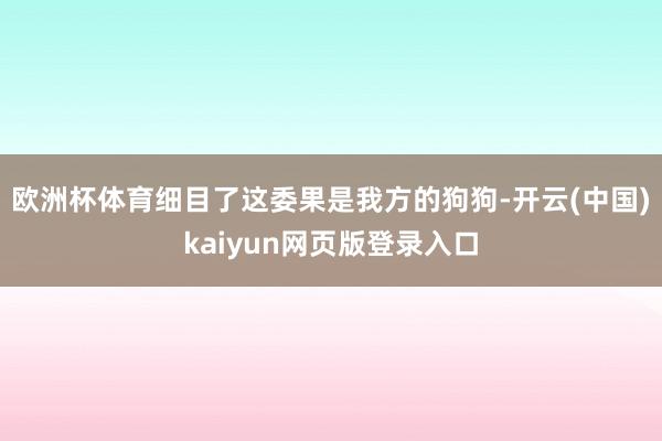 欧洲杯体育细目了这委果是我方的狗狗-开云(中国)kaiyun网页版登录入口